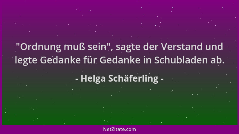 Helga Schäferling -  "Ordnung muß sein ", sagte der Verstand und legte Gedanke für Gedanke in Schubladen ab....
