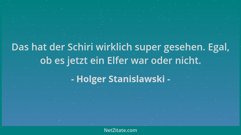 Holger Stanislawski - Das hat der Schiri wirklich super gesehen. Egal, ob es jetzt ein Elfer war oder nicht....