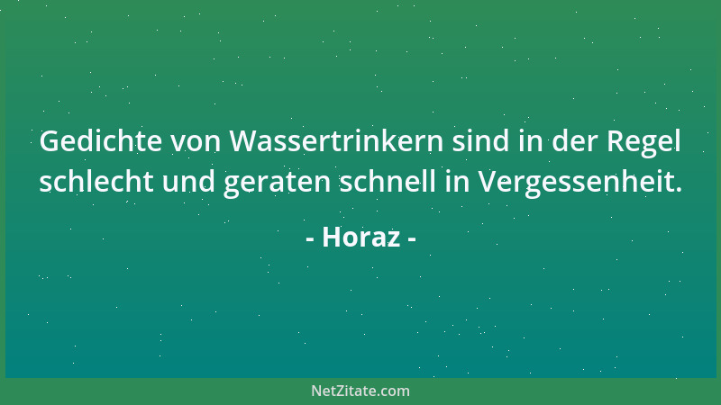 Horaz - Gedichte von Wassertrinkern sind in der Regel schlecht und geraten schnell in Vergessenheit....