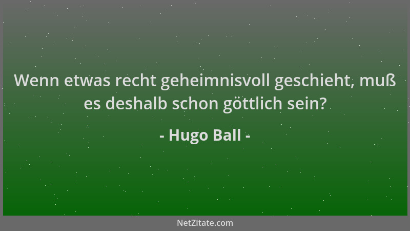 Hugo Ball - Wenn etwas recht geheimnisvoll geschieht, muß es deshalb schon göttlich sein?...