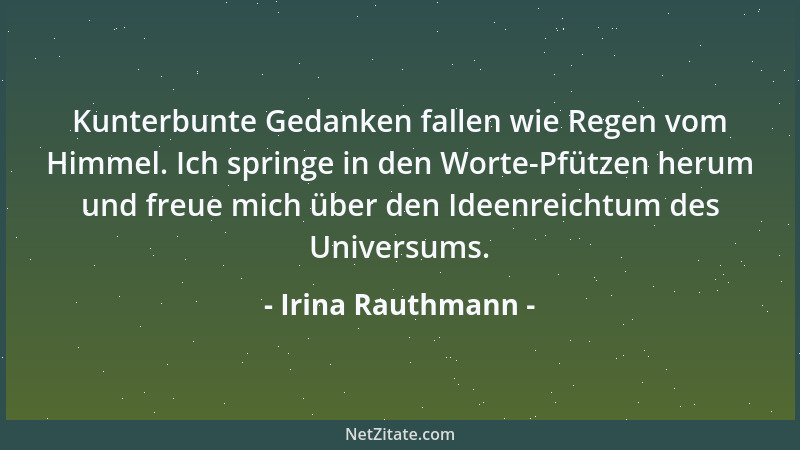 Irina Rauthmann - Kunterbunte Gedanken fallen wie Regen vom Himmel. Ich springe in den Worte-Pfützen herum und freue mich ü...