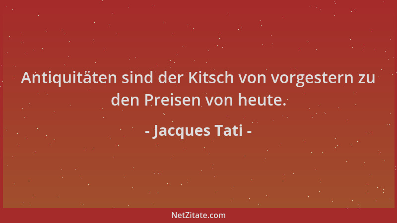 Jacques Tati - Antiquitäten sind der Kitsch von vorgestern zu den Preisen von heute....