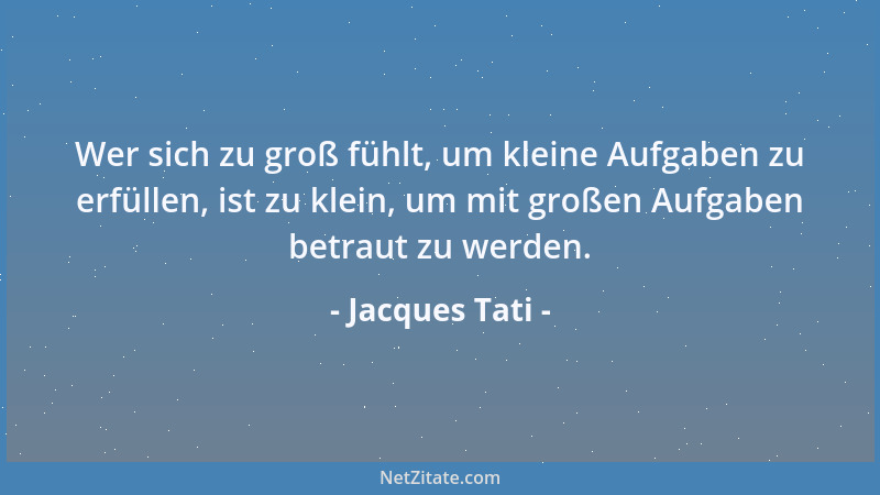 Jacques Tati - Wer sich zu groß fühlt, um kleine Aufgaben zu erfüllen, ist zu klein, um mit großen Aufgaben betraut zu werd...