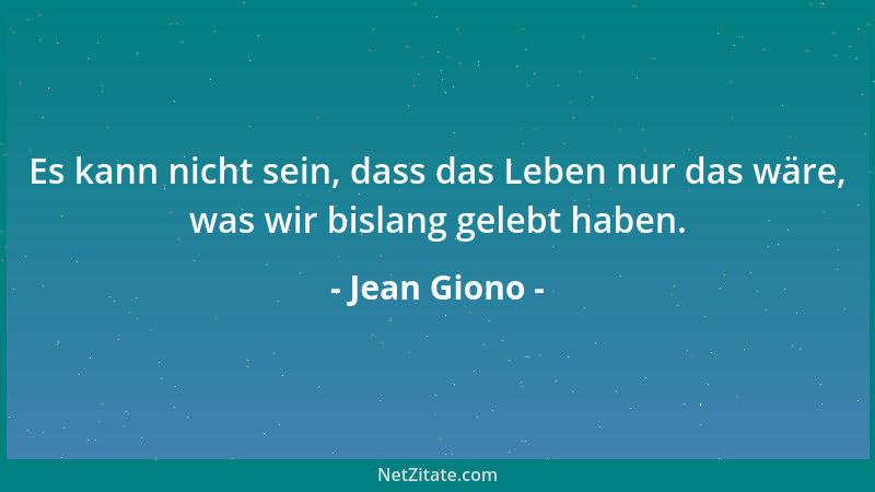 Jean Giono - Es kann nicht sein, dass das Leben nur das wäre, was wir bislang gelebt haben....