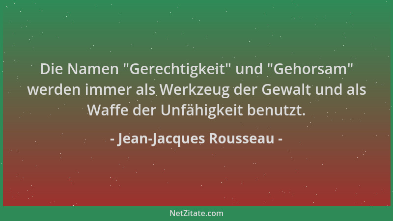 Jean-Jacques Rousseau - Die Namen  "Gerechtigkeit " und  "Gehorsam " werden immer als Werkzeug der Gewalt und als Waffe der Unf...