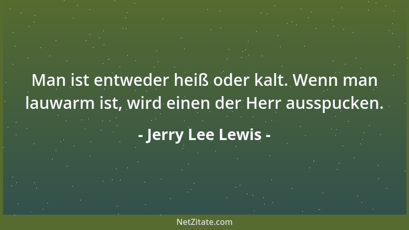 Jerry Lee Lewis - Man ist entweder heiß oder kalt. Wenn man lauwarm ist, wird einen der Herr ausspucken....