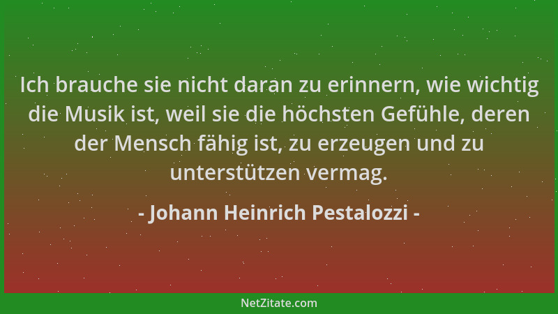 Johann Heinrich Pestalozzi - Ich brauche sie nicht daran zu erinnern, wie wichtig die Musik ist, weil sie die höchsten Gefü...