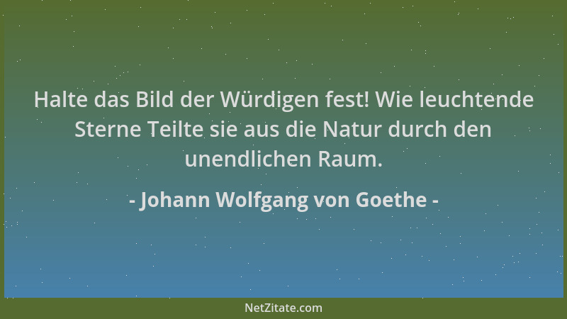 Johann Wolfgang von Goethe - Halte das Bild der Würdigen fest! Wie leuchtende Sterne Teilte sie aus die Natur durch den une...