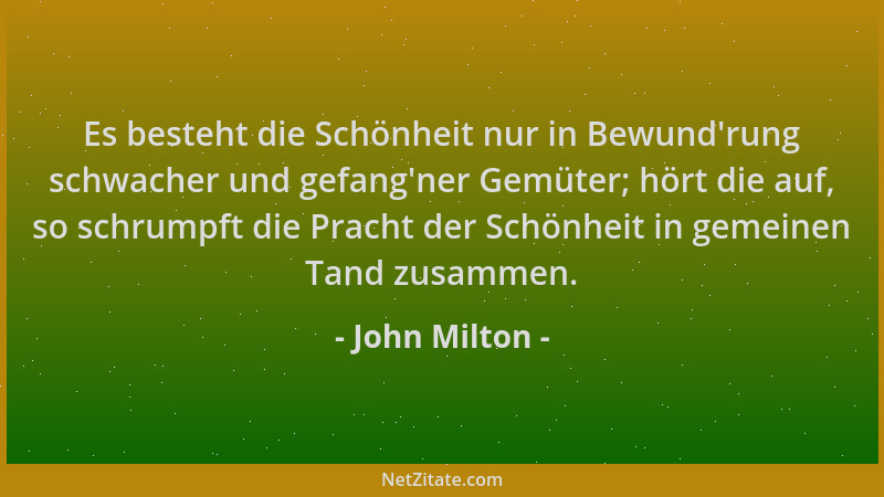 John Milton - Es besteht die Schönheit nur in Bewund 'rung schwacher und gefang 'ner Gemüter; hört die auf, so schrumpft die...
