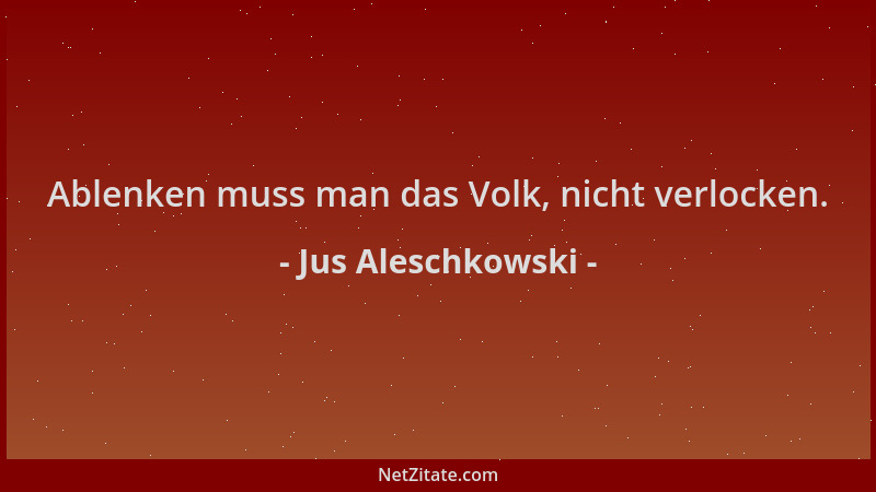 Jus Aleschkowski - Ablenken muss man das Volk, nicht verlocken....