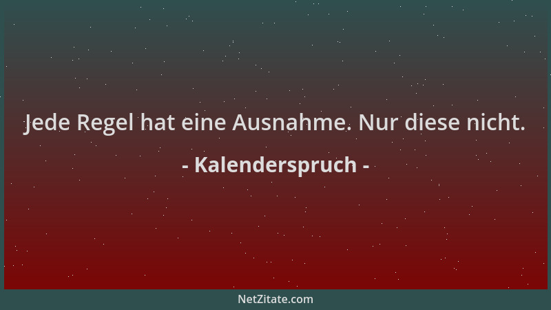 Kalenderspruch - Jede Regel hat eine Ausnahme. Nur diese nicht....