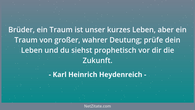 Karl Heinrich Heydenreich - Brüder, ein Traum ist unser kurzes Leben, aber ein Traum von großer, wahrer Deutung; prüfe dein...