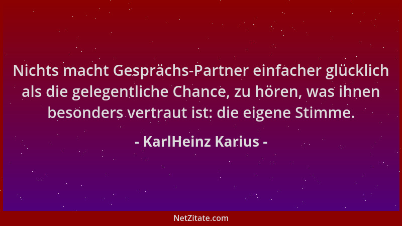 KarlHeinz Karius - Nichts macht Gesprächs-Partner einfacher glücklich als die gelegentliche Chance, zu hören, was ihnen bes...