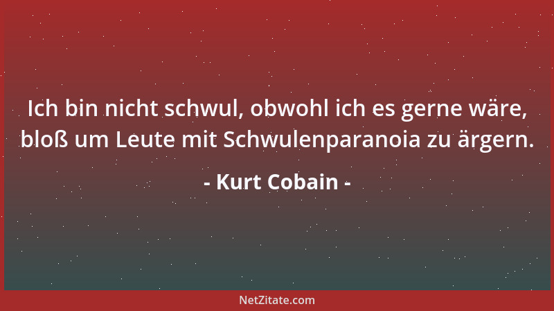 Kurt Cobain - Ich bin nicht schwul, obwohl ich es gerne wäre, bloß um Leute mit Schwulenparanoia zu ärgern....
