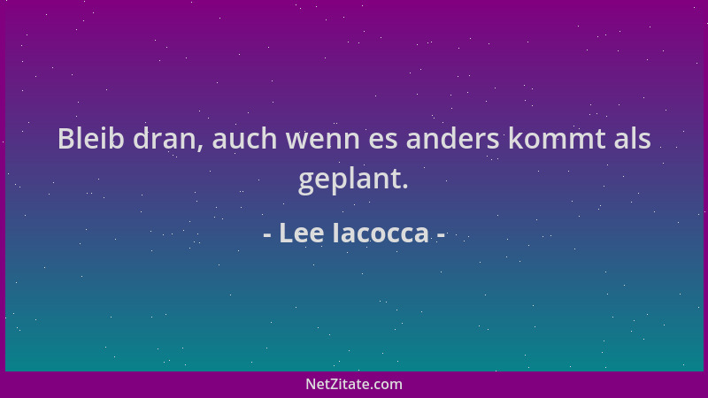 Lee Iacocca - Bleib dran, auch wenn es anders kommt als geplant....