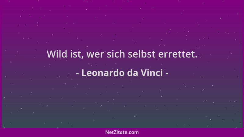 Leonardo da Vinci - Wild ist, wer sich selbst errettet....