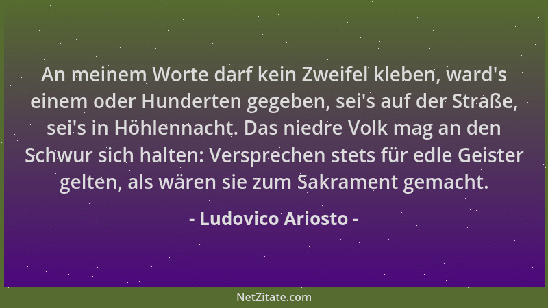 Ludovico Ariosto - An meinem Worte darf kein Zweifel kleben, ward 's einem oder Hunderten gegeben, sei 's auf der Straße, sei...