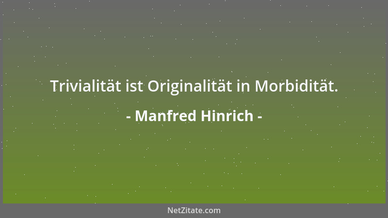 Manfred Hinrich - Trivialität ist Originalität in Morbidität....