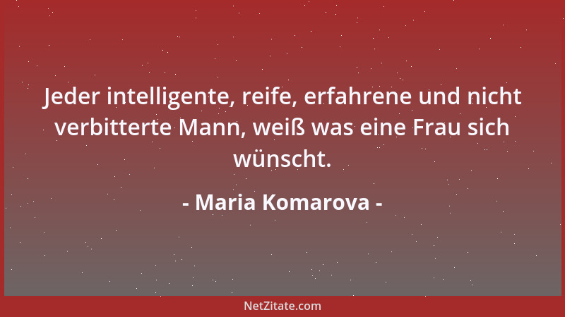 Maria Komarova - Jeder intelligente, reife, erfahrene und nicht verbitterte Mann, weiß was eine Frau sich wünscht....