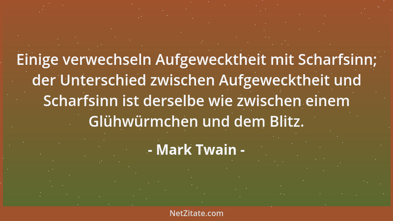 Mark Twain - Einige verwechseln Aufgewecktheit mit Scharfsinn; der Unterschied zwischen Aufgewecktheit und Scharfsinn ist d...