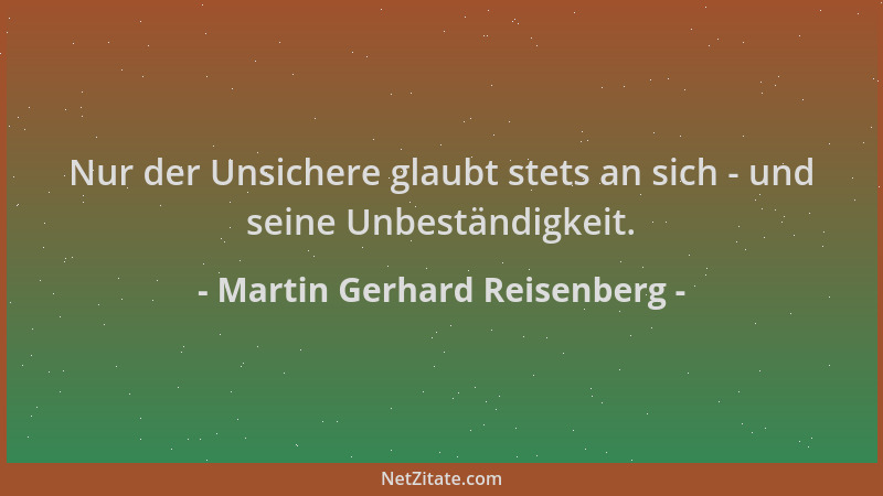 Martin Gerhard Reisenberg - Nur der Unsichere glaubt stets an sich - und seine Unbeständigkeit....