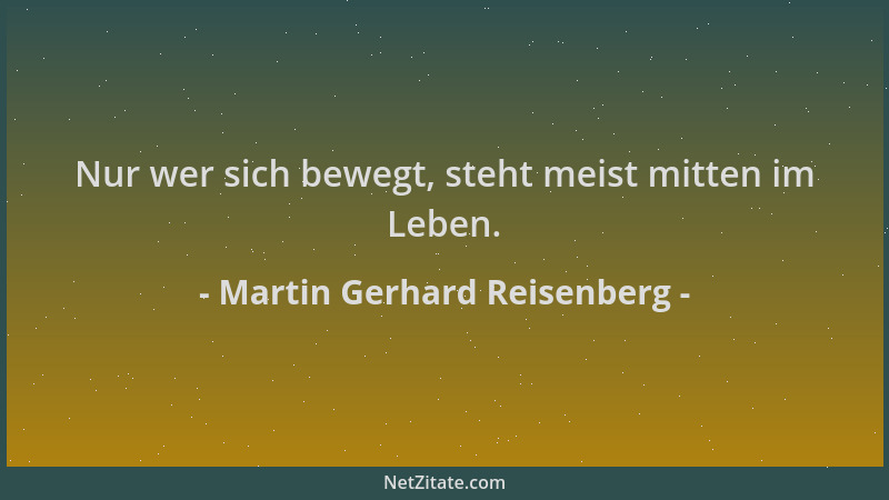 Martin Gerhard Reisenberg - Nur wer sich bewegt, steht meist mitten im Leben....