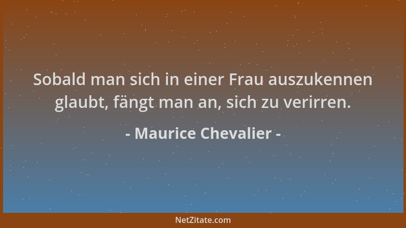 Maurice Chevalier - Sobald man sich in einer Frau auszukennen glaubt, fängt man an, sich zu verirren....