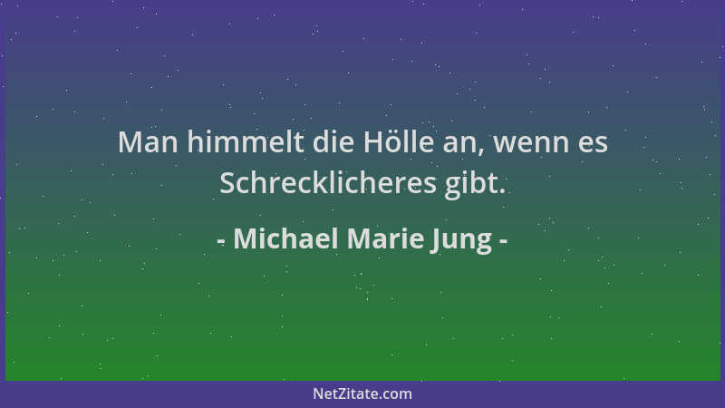 Michael Marie Jung - Man himmelt die Hölle an, wenn es Schrecklicheres gibt....