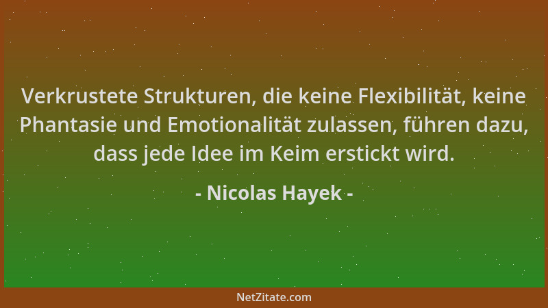 Nicolas Hayek - Verkrustete Strukturen, die keine Flexibilität, keine Phantasie und Emotionalität zulassen, führen dazu, da...