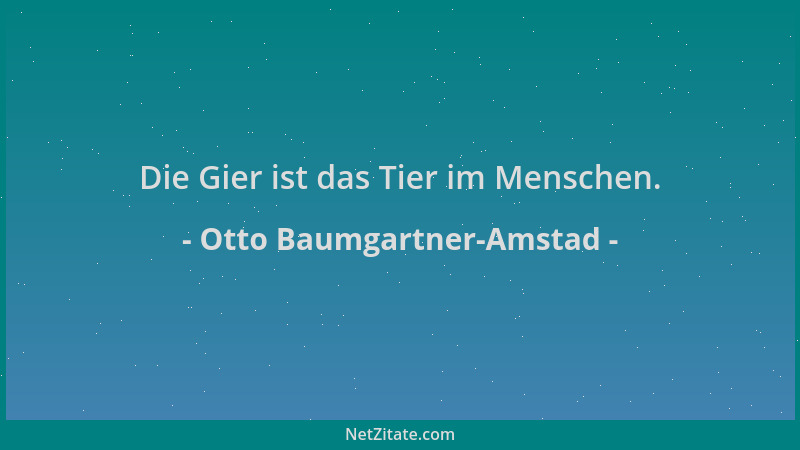 Otto Baumgartner-Amstad - Die Gier ist das Tier im Menschen....