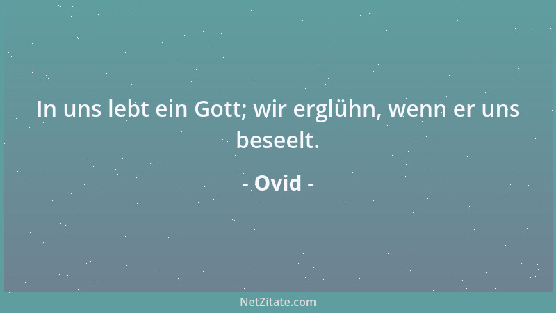 Ovid - In uns lebt ein Gott; wir erglühn, wenn er uns beseelt....