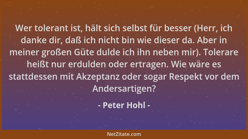 Peter Hohl - Wer tolerant ist, hält sich selbst für besser (Herr, ich danke dir, daß ich nicht bin wie dieser da. Aber in m...