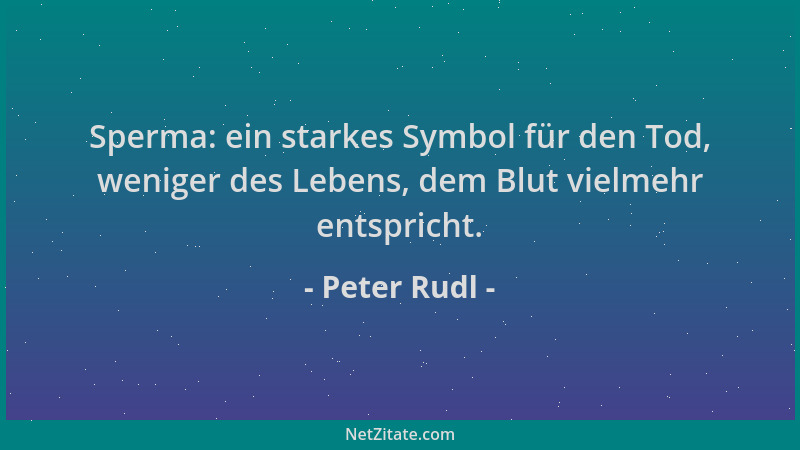 Peter Rudl - Sperma: ein starkes Symbol für den Tod, weniger des Lebens, dem Blut vielmehr entspricht....