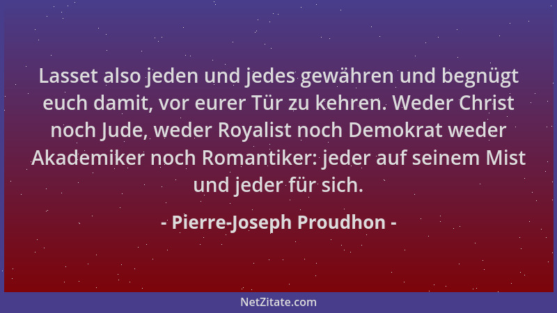 Pierre-Joseph Proudhon - Lasset also jeden und jedes gewähren und begnügt euch damit, vor eurer Tür zu kehren. Weder Christ...