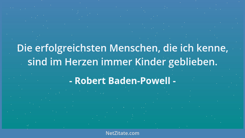 Robert Baden-Powell - Fröhlichkeit ist nicht das bloße Ergebnis des Wohlstandes. Es ist das Ergebnis des aktiven Erlebens s...