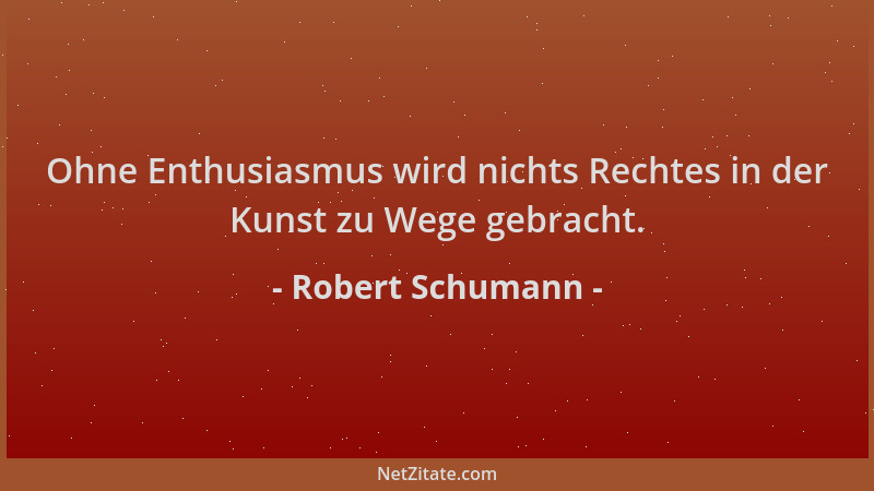 Robert Schumann - Ohne Enthusiasmus wird nichts Rechtes in der Kunst zu Wege gebracht....