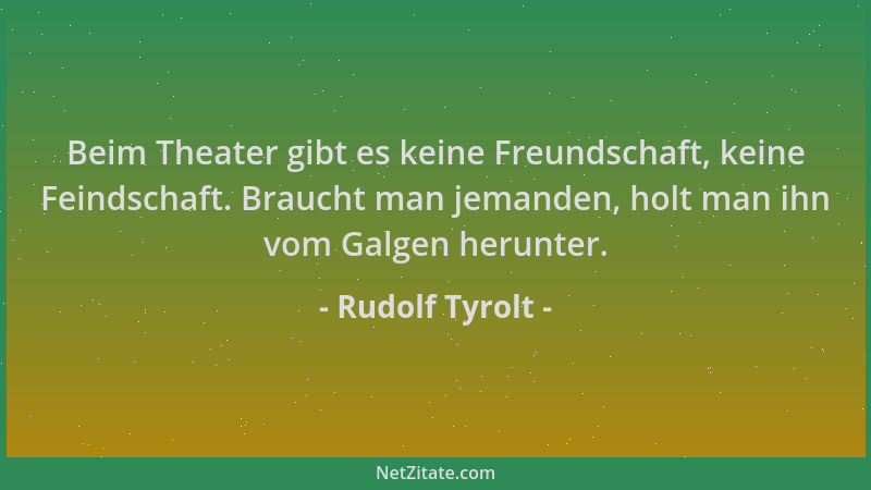 Rudolf Tyrolt - Beim Theater gibt es keine Freundschaft, keine Feindschaft. Braucht man jemanden, holt man ihn vom Galgen h...