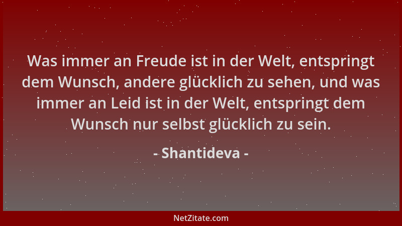 Shantideva - Was immer an Freude ist in der Welt, entspringt dem Wunsch, andere glücklich zu sehen, und was immer an Leid i...