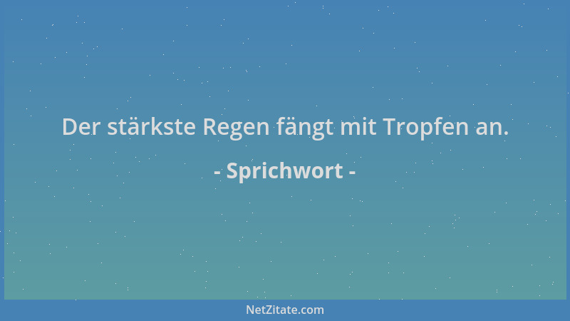 Sprichwort - Der stärkste Regen fängt mit Tropfen an....
