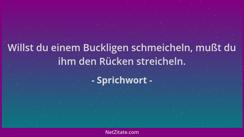 Sprichwort - Willst du einem Buckligen schmeicheln, mußt du ihm den Rücken streicheln....