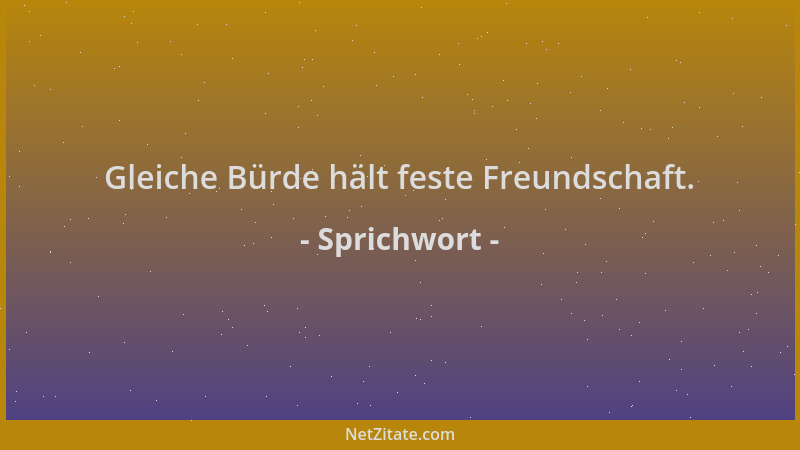 Sprichwort - Gleiche Bürde hält feste Freundschaft....