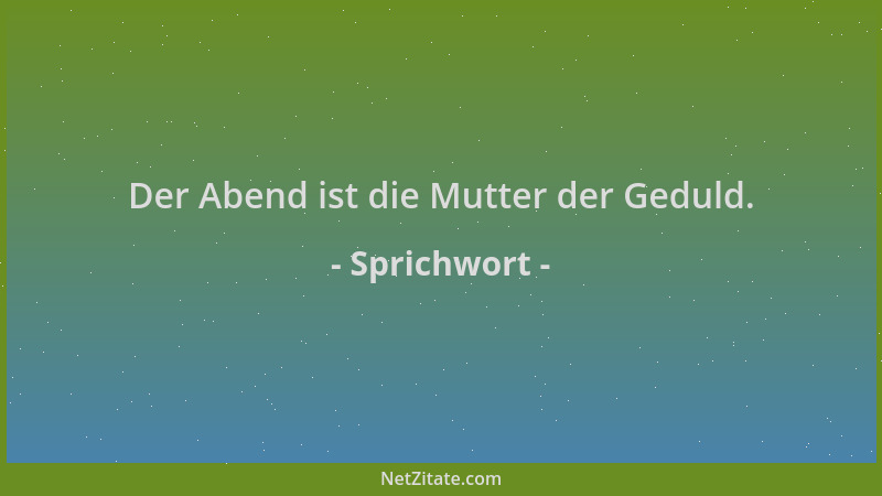 Sprichwort - Der Abend ist die Mutter der Geduld....