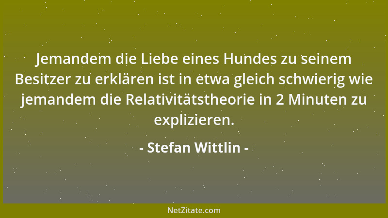 Stefan Wittlin - Jemandem die Liebe eines Hundes zu seinem Besitzer zu erklären ist in etwa gleich schwierig wie jemandem d...