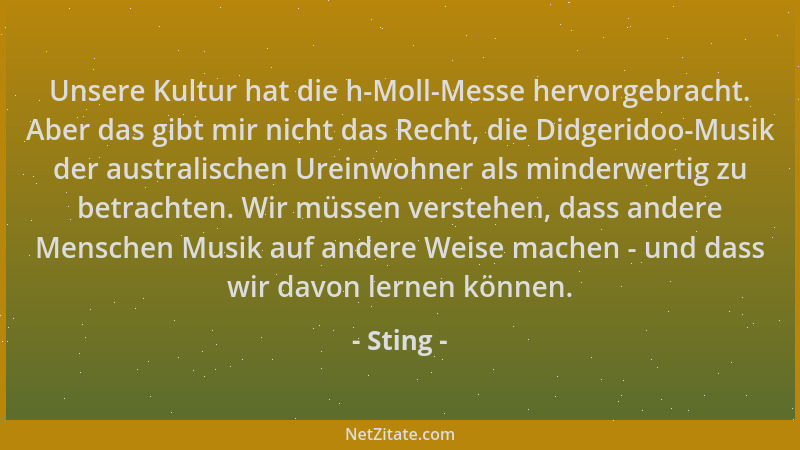 Sting - Unsere Kultur hat die h-Moll-Messe hervorgebracht. Aber das gibt mir nicht das Recht, die Didgeridoo-Musik der aust...