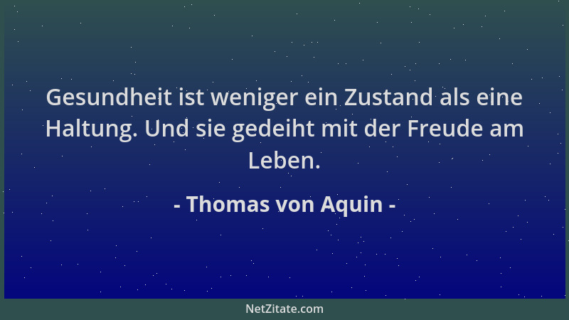 Thomas von Aquin - Gesundheit ist weniger ein Zustand als eine Haltung. Und sie gedeiht mit der Freude am Leben....