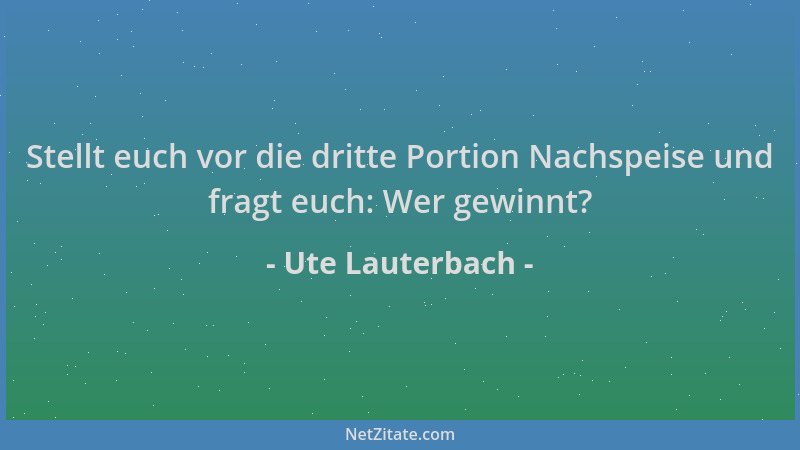 Ute Lauterbach - Stellt euch vor die dritte Portion Nachspeise und fragt euch: Wer gewinnt?...