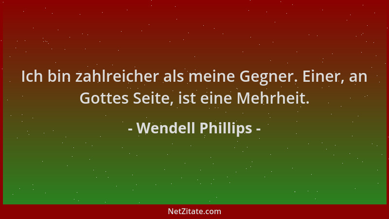 Wendell Phillips - Ich bin zahlreicher als meine Gegner. Einer, an Gottes Seite, ist eine Mehrheit....