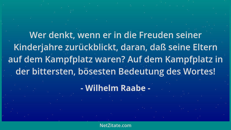 Wilhelm Raabe - Wer denkt, wenn er in die Freuden seiner Kinderjahre zurückblickt, daran, daß seine Eltern auf dem Kampfpla...