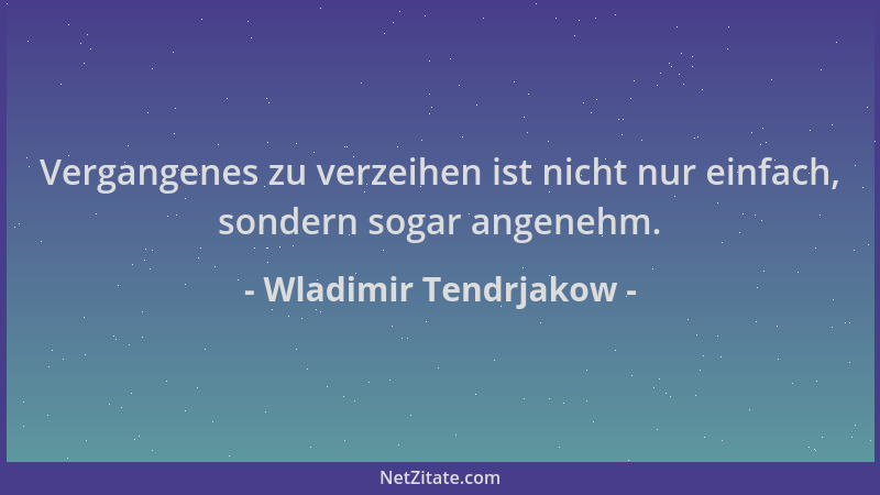 Wladimir Tendrjakow - Vergangenes zu verzeihen ist nicht nur einfach, sondern sogar angenehm....