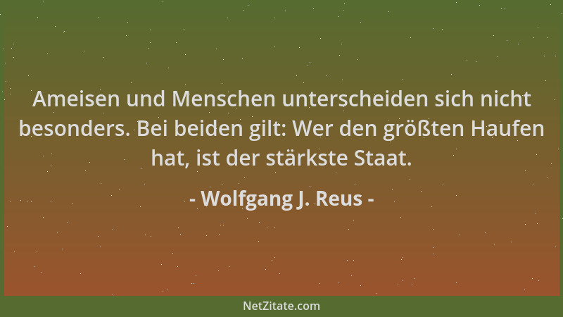Wolfgang J. Reus - Ameisen und Menschen unterscheiden sich nicht besonders. Bei beiden gilt: Wer den größten Haufen hat, is...